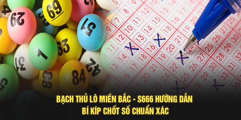 Bạch Thủ Lô Miền Bắc - S666 Hướng Dẫn Bí Kíp Chốt Số Chuẩn Xác
