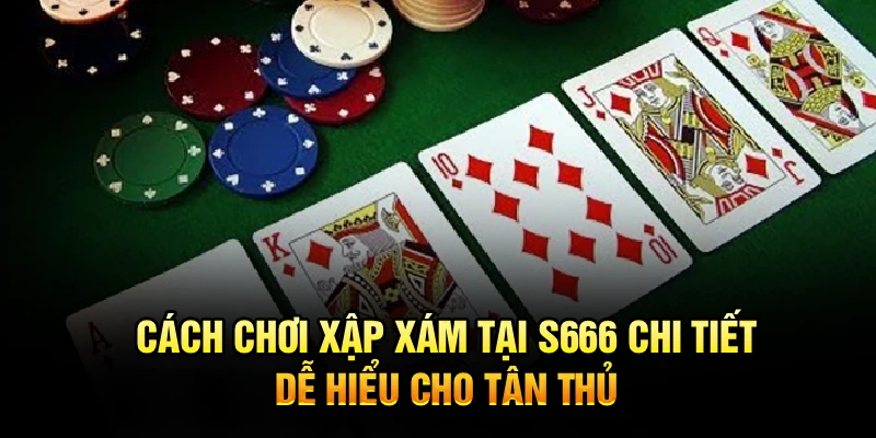 Cách Chơi Xập Xám Tại S666 Chi Tiết, Dễ Hiểu Cho Tân Thủ