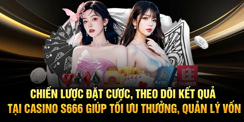 Chiến lược đặt cược, theo dõi kết quả tại Casino S666 giúp tối ưu thưởng, quản lý vốn