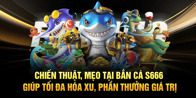 Chiến thuật, mẹo tại Bắn Cá S666 giúp tối đa hóa xu, phần thưởng giá trị