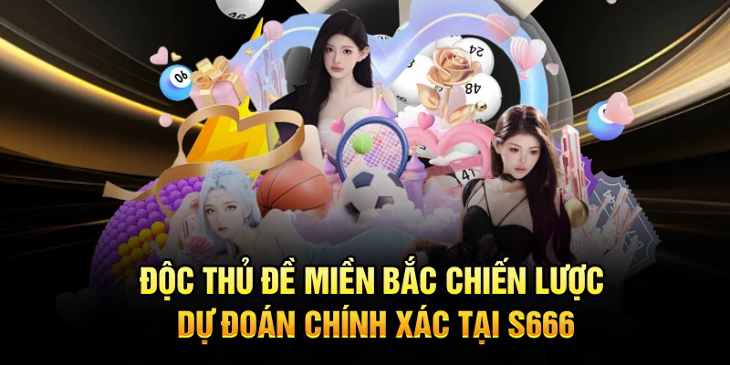 Độc Thủ Đề Miền Bắc Chiến Lược Dự Đoán Chính Xác Tại S666