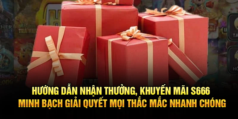 Hướng dẫn nhận thưởng, khuyến mãi S666 minh bạch giải quyết mọi thắc mắc nhanh chóng