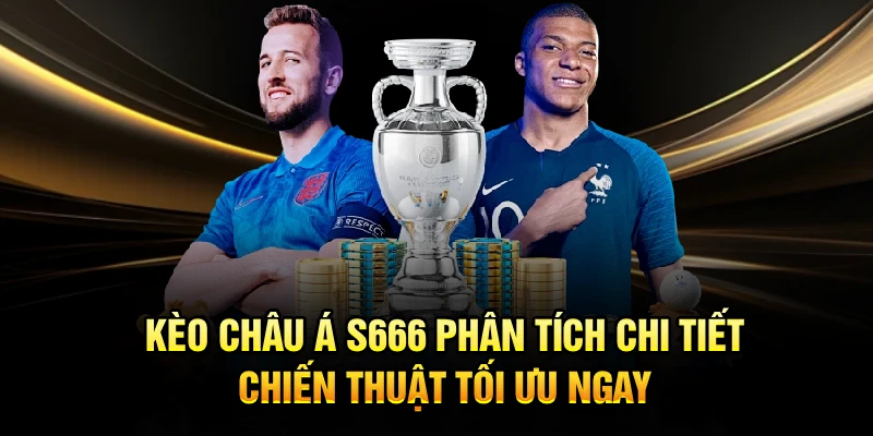 Kèo Châu Á S666 Phân Tích Chi Tiết, Chiến Thuật Tối Ưu Ngay