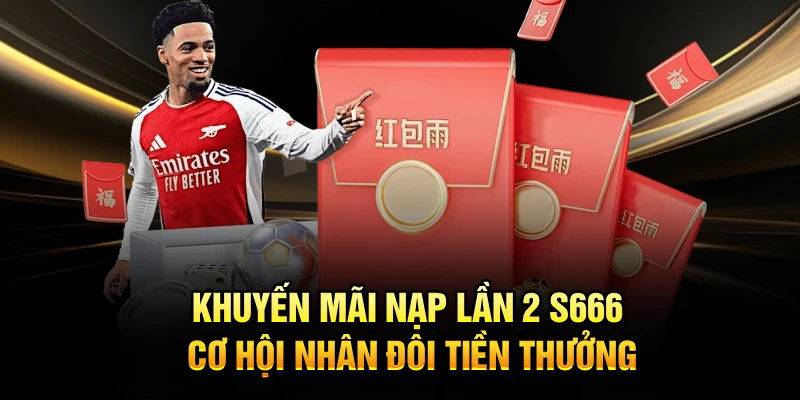 Khuyến Mãi Nạp Lần 2 S666 Cơ Hội Nhân Đôi Tiền Thưởng