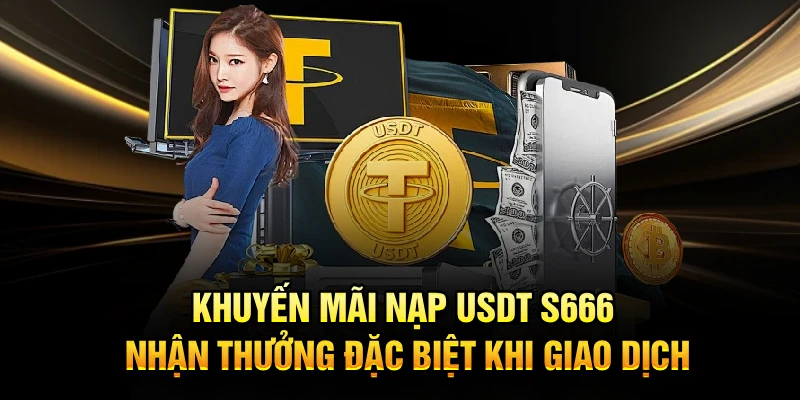 Khuyến Mãi Nạp USDT S666 Nhận Thưởng Đặc Biệt Khi Giao Dịch