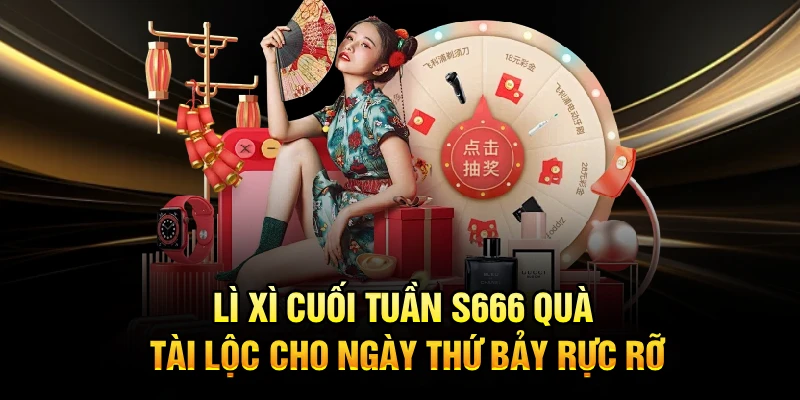 Lì Xì Cuối Tuần S666 Quà Tài Lộc Cho Ngày Thứ Bảy Rực Rỡ