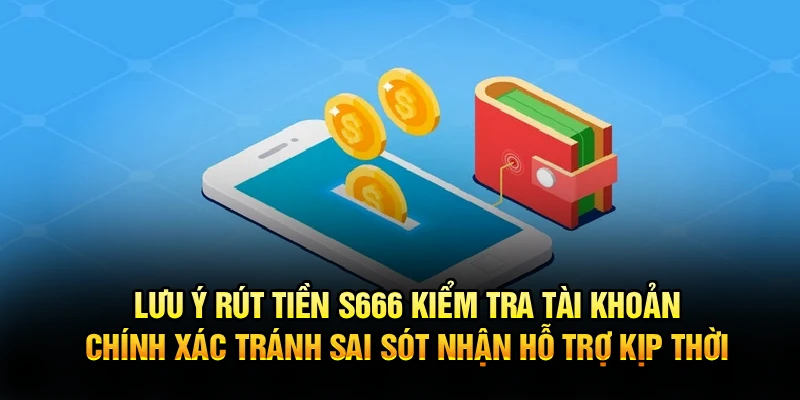  Lưu ý rút tiền S666 kiểm tra tài khoản chính xác tránh sai sót nhận hỗ trợ kịp thời