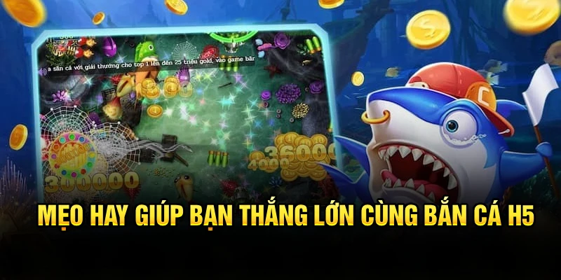 Mẹo hay giúp bạn thắng lớn cùng bắn cá H5