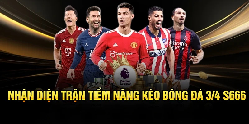 Nhận diện trận tiềm năng kèo bóng đá 3/4 S666