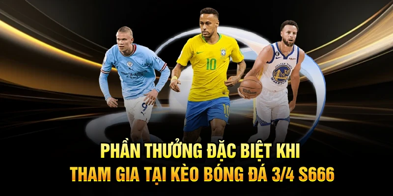 Phần thưởng đặc biệt khi tham gia tại kèo bóng đá 3/4 S666