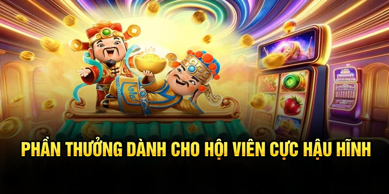 Phần thưởng dành cho hội viên cực hậu hĩnh