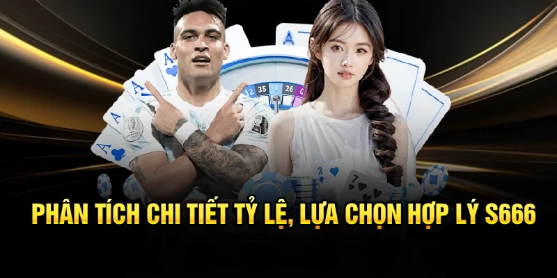Phân tích chi tiết tỷ lệ, lựa chọn hợp lý S666