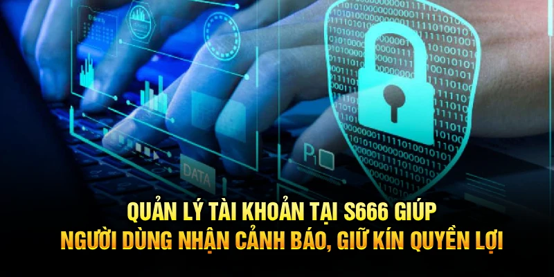 Quản lý tài khoản tại S666 giúp người dùng nhận cảnh báo, giữ kín quyền lợi