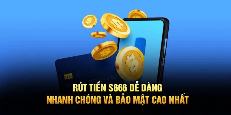 Rút Tiền S666 Dễ Dàng, Nhanh Chóng Và Bảo Mật Cao Nhất