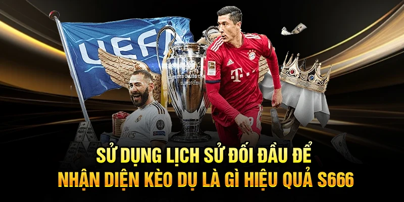 Sử dụng lịch sử đối đầu để nhận diện kèo dụ là gì hiệu quả S666