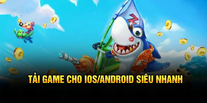 Tải game cho iOS/Android siêu nhanh