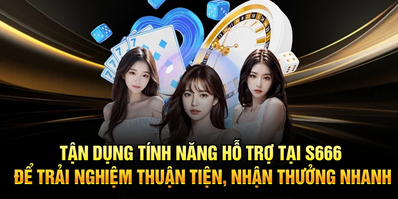 Tận dụng tính năng hỗ trợ tại S666 để trải nghiệm thuận tiện, nhận thưởng nhanh