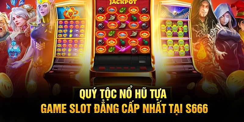 Quý Tộc Nổ Hũ – Tựa Game Slot Đẳng Cấp Nhất Tại S666
