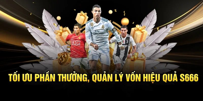 Tối ưu phần thưởng, quản lý vốn hiệu quả S666