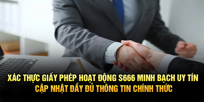 Xác thực giấy phép hoạt động S666 minh bạch uy tín cập nhật đầy đủ thông tin chính thức
